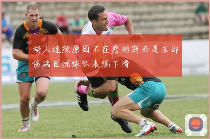 湖人连败原因不在詹姆斯而是东部伤病困扰球队表现下滑