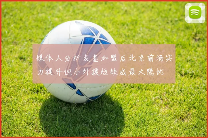 媒体人分析麦基加盟后北京前场实力提升但小外援短缺成最大隐忧