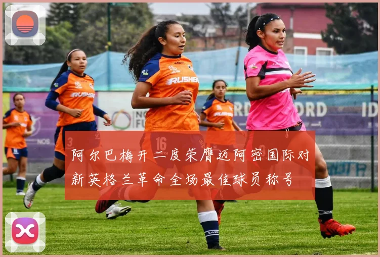 阿尔巴梅开二度荣膺迈阿密国际对新英格兰革命全场最佳球员称号