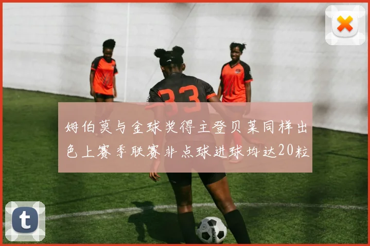 姆伯莫与金球奖得主登贝莱同样出色上赛季联赛非点球进球均达20粒