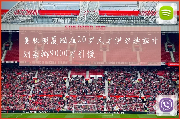 曼联明夏瞄准20岁天才伊尔迪兹计划豪掷9000万引援