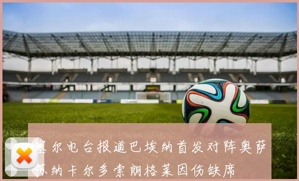 塞尔电台报道巴埃纳首发对阵奥萨苏纳卡尔多索朗格莱因伤缺席