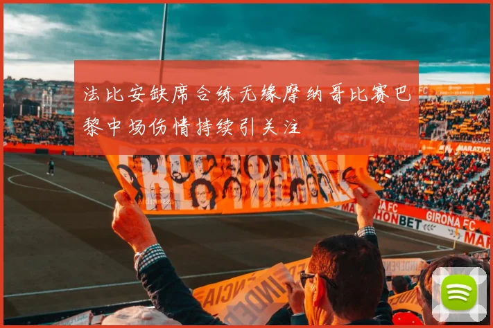 法比安缺席合练无缘摩纳哥比赛巴黎中场伤情持续引关注