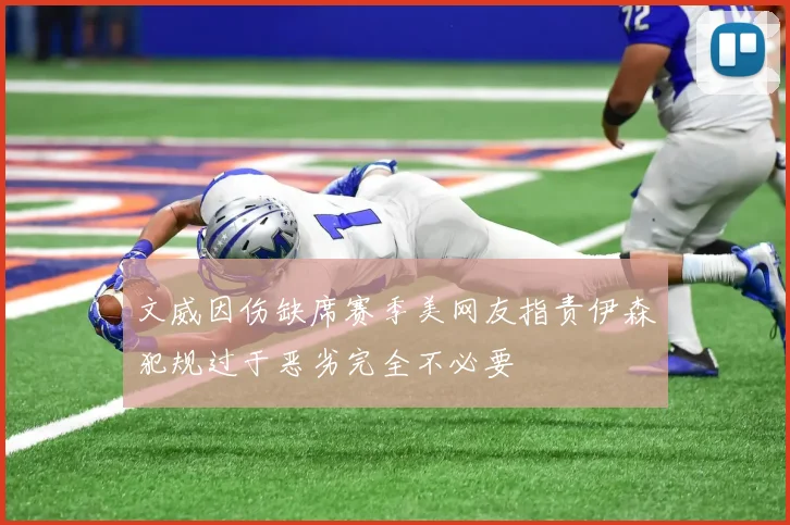 文威因伤缺席赛季美网友指责伊森犯规过于恶劣完全不必要