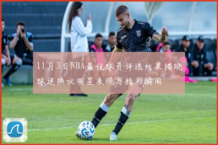 11月3日NBA最佳球员评选结果揭晓球迷热议明星表现与精彩瞬间
