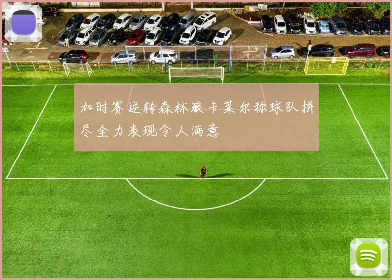加时赛逆转森林狼卡莱尔称球队拼尽全力表现令人满意