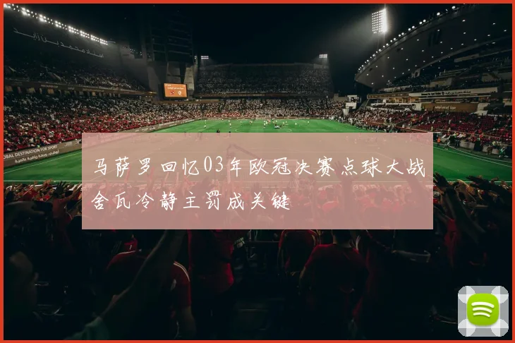 马萨罗回忆03年欧冠决赛点球大战舍瓦冷静主罚成关键