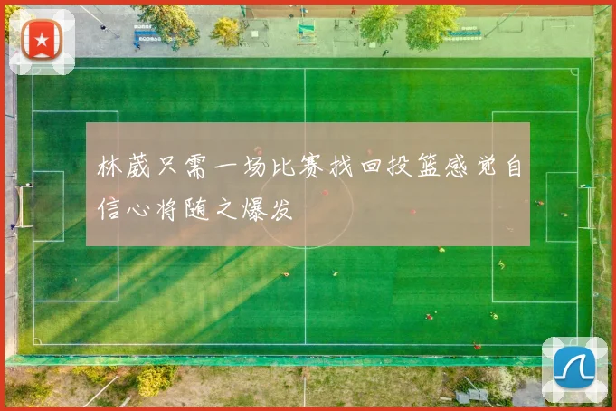 林葳只需一场比赛找回投篮感觉自信心将随之爆发