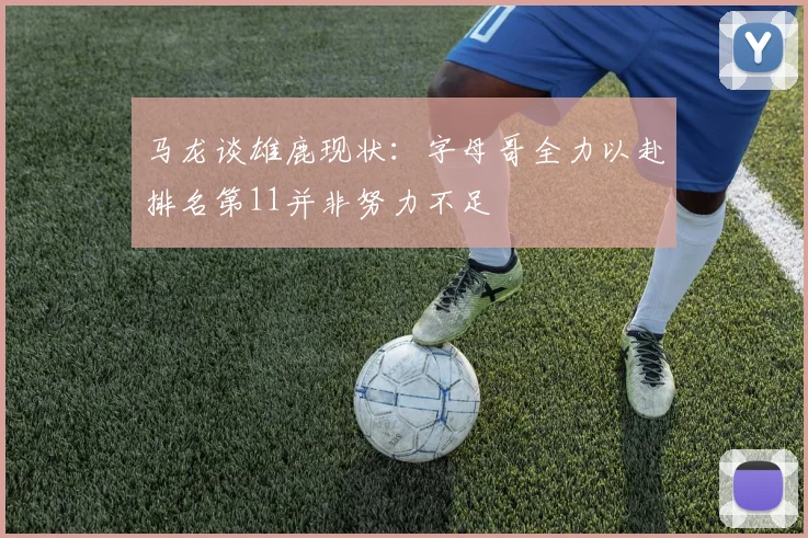 马龙谈雄鹿现状：字母哥全力以赴排名第11并非努力不足